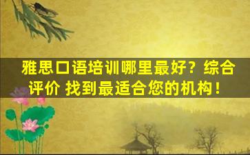 雅思口语培训哪里最好？综合评价 找到最适合您的机构！